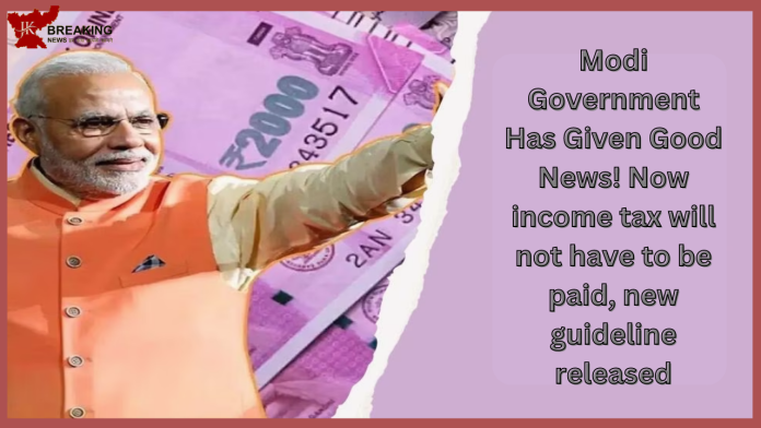 Modi Government Has Given Good News! Now income tax will not have to be paid, new guideline released