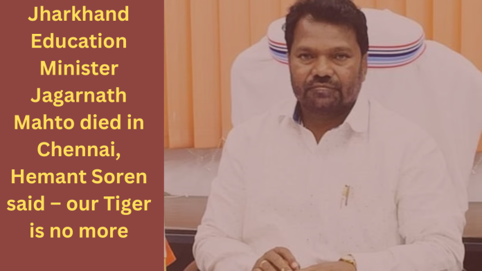 Jharkhand Education Minister Jagarnath Mahto died in Chennai, Hemant Soren said – our Tiger is no more