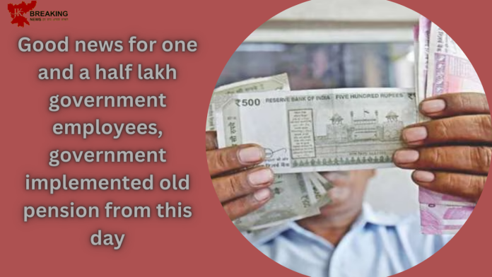 Old Pension Scheme: Good news for 1.5 lakh government employees, government implemented old pension from this day