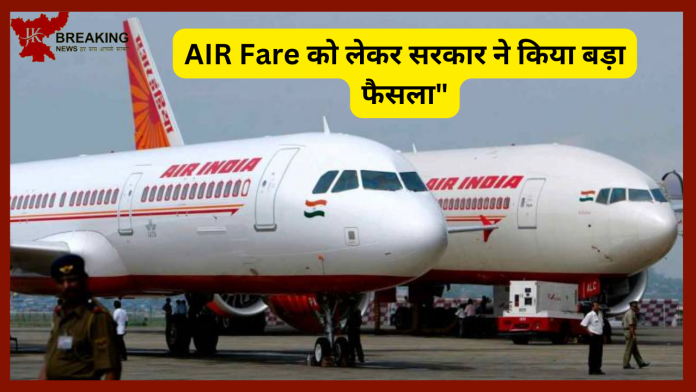 AIR Fare को लेकर सरकार ने किया बड़ा फैसला