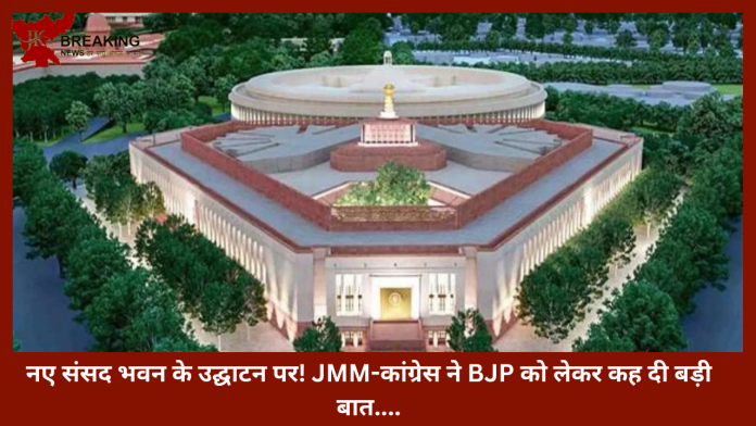 Jharkhand Big Update : नए संसद भवन के उद्घाटन पर! JMM-कांग्रेस ने BJP को लेकर कह दी बड़ी बात....!