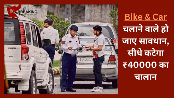 Traffic Rule Alert: बाइक और कार चलाने वाले हो जाए सावधान, सीधे कटेगा ₹40000 का चालान - जारी हुआ नया नियम..