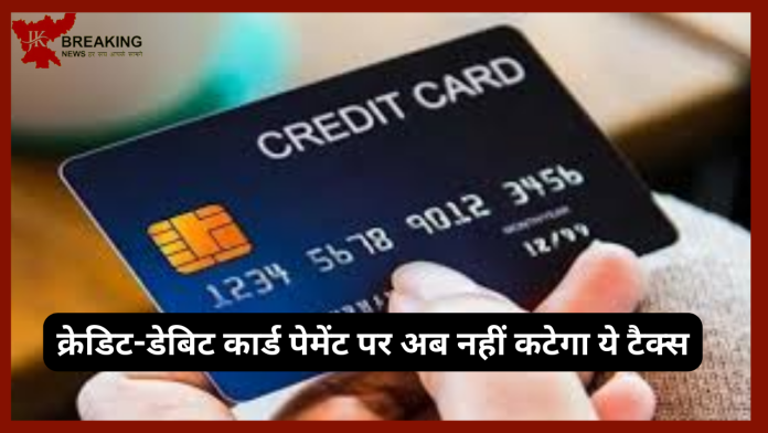 Credit-Debit Card इस्तेमाल करने वालों के लिए खुशियों से भरी खबर! अब नहीं कटेगा ये टैक्स..यहाँ जाने पूरा मामला