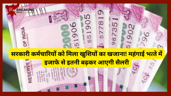 सरकारी कर्मचारियों को मिला खुशियों का खजाना! महंगाई भत्‍ते में इजाफे से इतनी बढ़कर आएगी सैलरी- यहाँ देखे पूरा.......