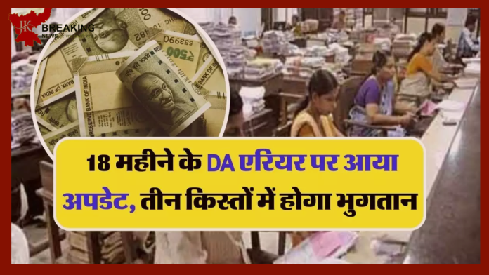 DA Arrears : 18 महीने के DA एरियर पर आया बड़ा अपडेट! 3 किस्तों में मिलेगा DA Arrear का पैसा, जाने पूरी डिटेल्स