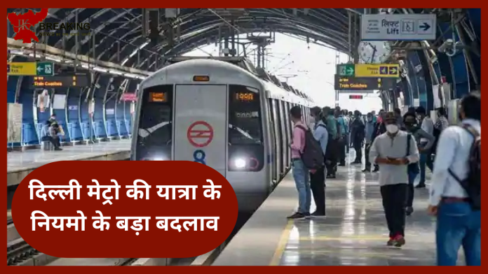 दिल्ली मेट्रो की यात्रा के नियमो के बड़ा बदलाव! यहाँ जाने नई व्यवस्था के बारे पूरी डिटेल्स