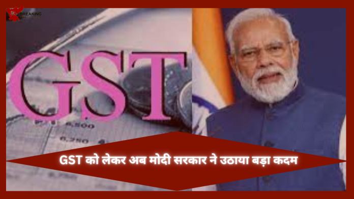 GST को लेकर आई बड़ी खबर! मोदी सरकार ने बताया अगले 2 महीने में सरकार करेगी ये बदलाव, जान कर चौक जाएंगे..