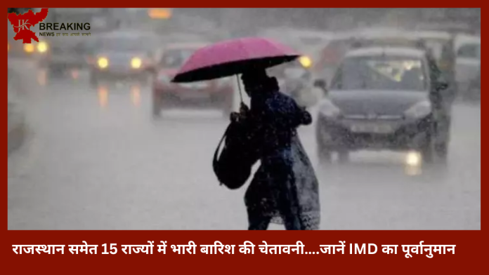 IMD Alert : बड़ी खबर! राजस्थान समेत 15 राज्यों में भारी बारिश की चेतावनी….जानें IMD का पूर्वानुमान