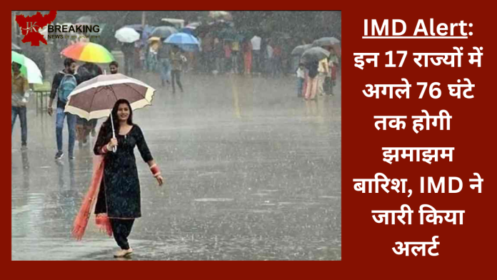 IMD Alert: इन 17 राज्यों में अगले 76 घंटे तक होगी झमाझम बारिश, IMD ने जारी किया अलर्ट