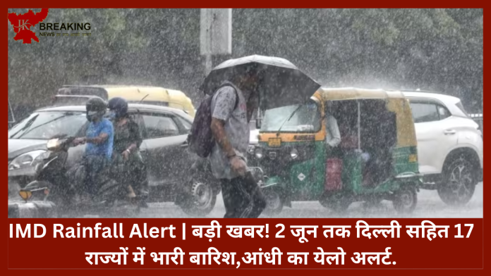 IMD Rainfall Alert | बड़ी खबर! 2 जून तक दिल्ली सहित 17 राज्यों में भारी बारिश,आंधी का येलो अलर्ट...जानें IMD का पूर्वानुमान