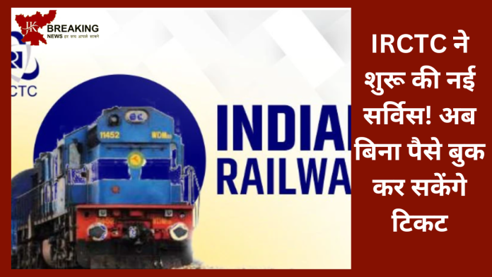 IRCTC ने शुरू की नई सर्विस! अब बिना पैसे बुक कर सकेंगे टिकट.....यहाँ जानिए पूरा प्रोसेस