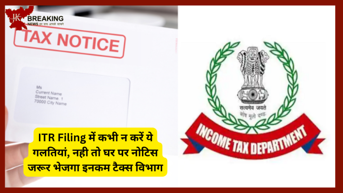 ITR Filing में कभी न करें ये गलतियां, नही तो घर पर नोटिस जरूर भेजगा इनकम टैक्स विभाग....यहाँ जाने पूरा डिटेल्स में