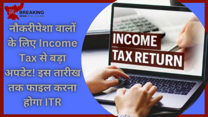 Income Tax Return | नौकरीपेशा वालों के ल‍िए Income Tax से बड़ा अपडेट! इस तारीख तक फाइल करना होगा ITR, अन्यथा...