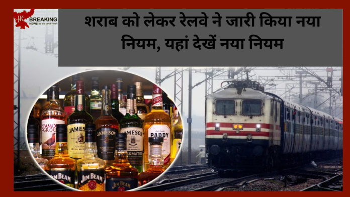 भारतीय रेलवे ने शराब को लेकर जारी किया नया नियम! आप का जानना है जरूरी...यहाँ देखे