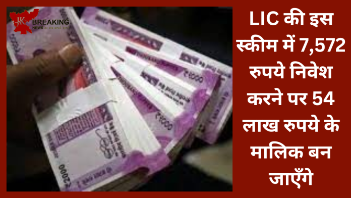 LIC Policy Plan : LIC की इस स्कीम में 7,572 रुपये निवेश करने पर 54 लाख रुपये के मालिक बन जाएँगे