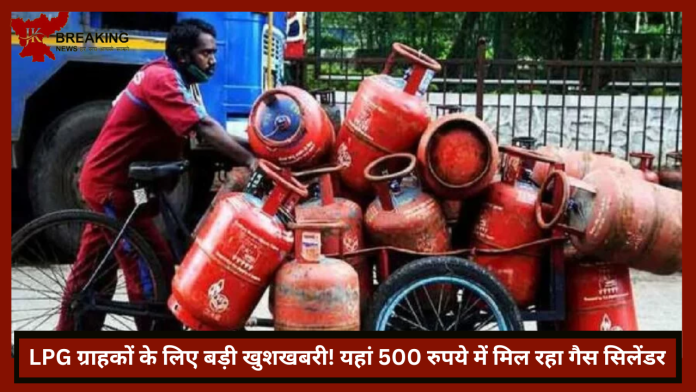 LPG Gas Cylinder |LPG ग्राहकों के लिए बड़ी खुशखबरी! यहां 500 रुपये में मिल रहा गैस सिलेंडर....जाने डिटेल्स