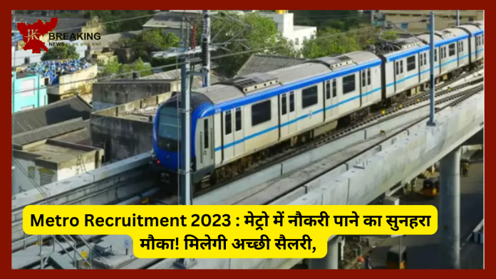 Metro Recruitment 2023 : मेट्रो में नौकरी पाने का सुनहरा मौका! मिलेगी अच्छी सैलरी, 400 से अधिक पदों पर रहेगी भर्ती- check डिटेल्स