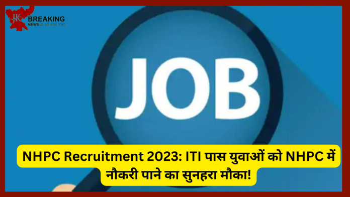 ​NHPC Recruitment 2023: ITI पास युवाओं को NHPC में नौकरी पाने का सुनहरा मौका! इस दिन से आवेदन कर सकते है