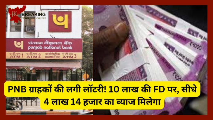 PNB ग्राहकों की लगी लॉटरी! 10 लाख की FD पर, सीधे 4 लाख 14 हजार का ब्याज मिलेगा, यहाँ जाने पूरी डिटेल्स