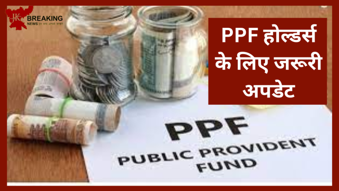 PPF होल्डर्स के लिए जरूरी अपडेट! अब PPF अकाउंट से जुड़े ये काम करना जरूरी है, नहीं तो…….