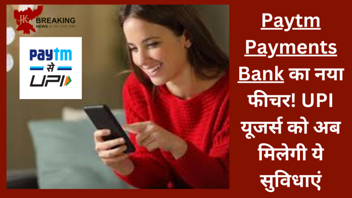 Paytm New UPI Feature : पेटीएम पेमेंट्स बैंक का नया फीचर! UPI यूजर्स को अब मिलेगी ये सुविधाएं