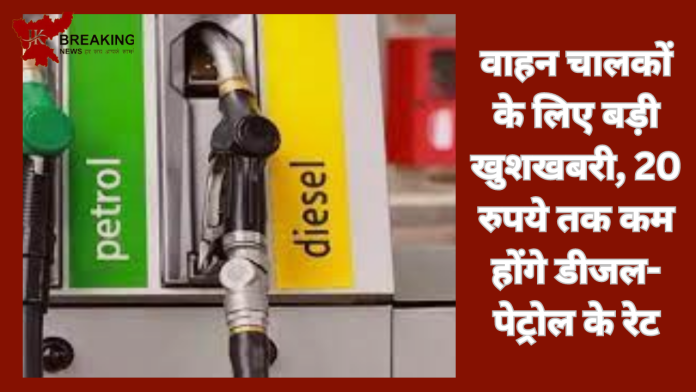 Petrol-Diesel Price : वाहन चालकों के लिए बड़ी खुशखबरी, 20 रुपये तक कम होंगे डीजल-पेट्रोल के रेट