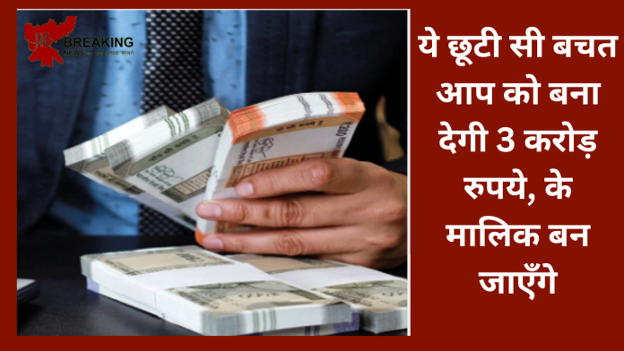 Retirement Planning! एक छूटी सी बचत आप को बना देगी 3 करोड़ रुपये, के मालिक बन जाएँगे.....ये है पूरी डिटेल्स...!