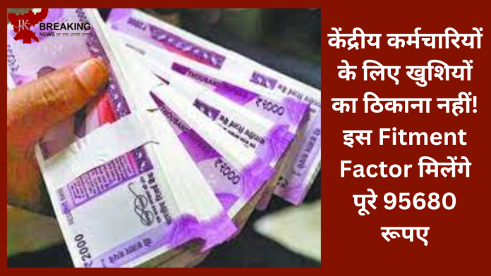 केंद्रीय कर्मचारियों के लिए खुशियों का ठिकाना नहीं! इस Fitment Factor मिलेंगे पूरे 95680 रूपए....यहाँ जाने पूरी डिटेल्स