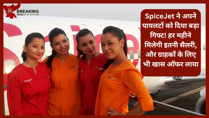 SpiceJet ने अपने पायलटों को दिया बड़ा गिफ्ट! हर महीने मिलेगी इतनी सैलरी, और ग्राहकों के लिए भी खास ऑफर लाया