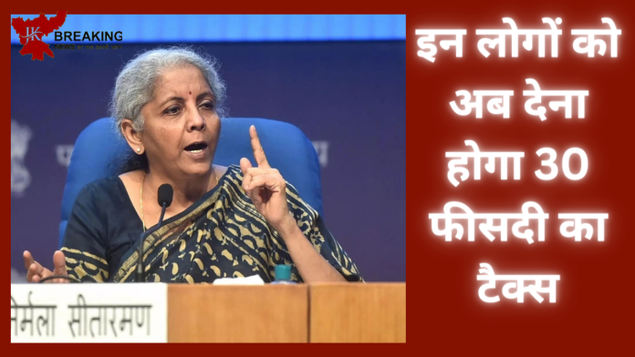 Tax पेयर्स के लिए बुरी खबर! सरकार ने किया ऐलान, इन लोगों को अब देना होगा 30 फीसदी का टैक्स- पढ़े पूरी खबर