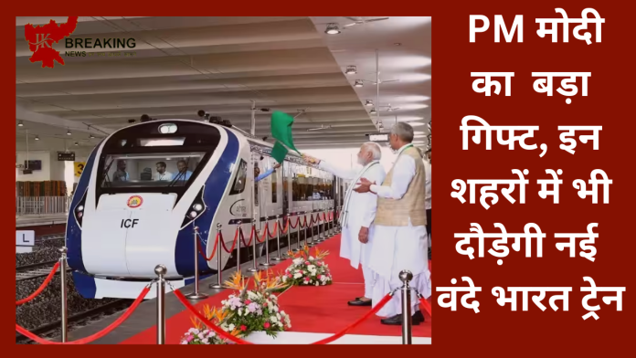 Vande Bharat Train! PM मोदी का बड़ा गिफ्ट, इन शहरों में भी दौड़ेगी नई वंदे भारत ट्रेन, यहां जानिए पूरी खबर