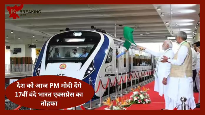 New Vande Bharat Express : देश को आज PM मोदी देंगे 17वीं वंदे भारत एक्सप्रेस का तोहफा! जानिए किराया और टाइमिंग