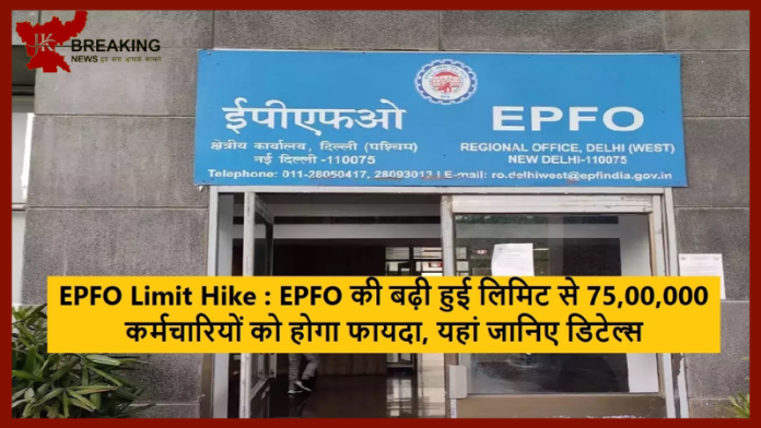 EPFO Limit Increased | EPFO की बढ़ी हुई लिमिट से 75,00,000 कर्मचारियों को होगा फायदा.......जाने डिटेल्स