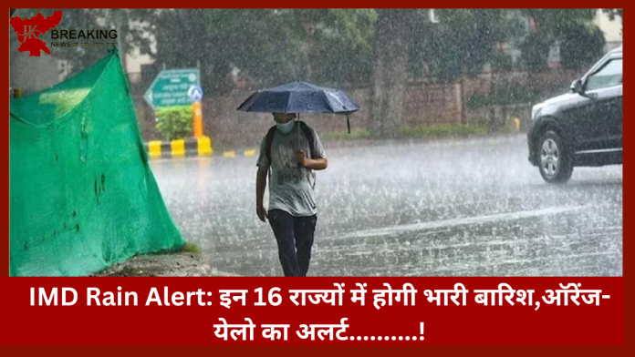 IMD Rain Alert: इन 16 राज्यों में होगी भारी बारिश,ऑरेंज-येलो का अलर्ट,….जानें IMD का पूर्वानुमान