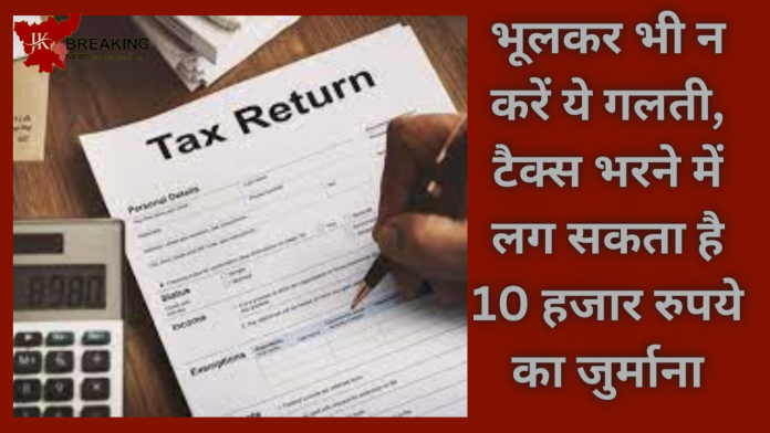 Income Tax Return! जरूरी खबर! भूलकर भी न करें ये गलती, टैक्स भरने में लग सकता है 10 हजार रुपये का जुर्माना, check डिटेल्स