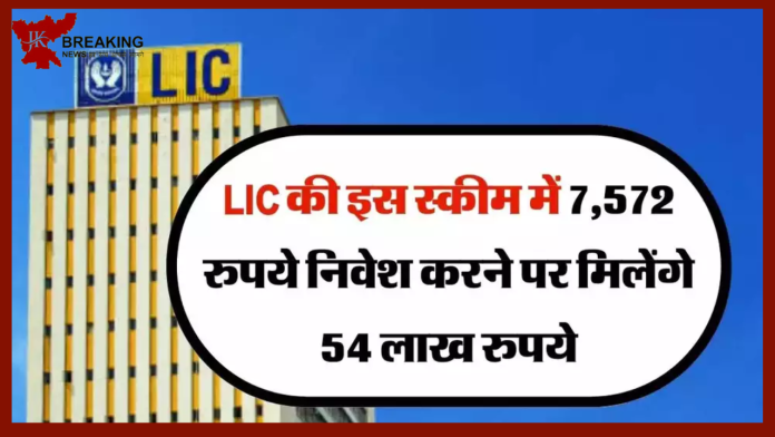 LIC की सबसे धांसू स्कीम | मिलेगा 54 लाख रुपये का रिटर्न, सिर्फ 7,572 रुपये का निवेश पर....यहाँ जाने स्कीम की पूरी डिटेल्स