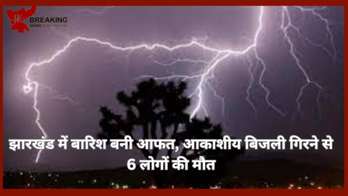 Jharkhand Breaking News! झारखंड में बारिश बनी आफत, आकाशीय बिजली गिरने से 6 लोगों की मौत, IMD ने जारी किया अलर्ट