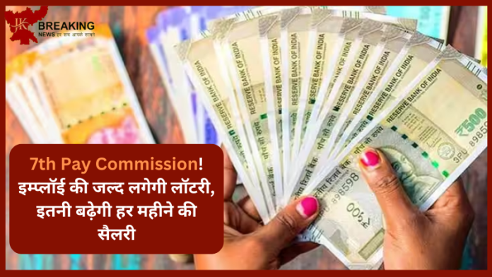 7th Pay Commission Latest Update: कर्मचारियों की लगी लोटरी! इतनी बढ़ेगी हर महीने की सैलरी..! जान कर खुश हो जायेंगे