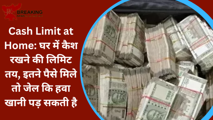 Cash Limit at Home : इनकम टैक्स के मुताबिक जान ले घर में कितना कैश रख सकते, जान ले नही तो जेल जाना पड़ सकता है