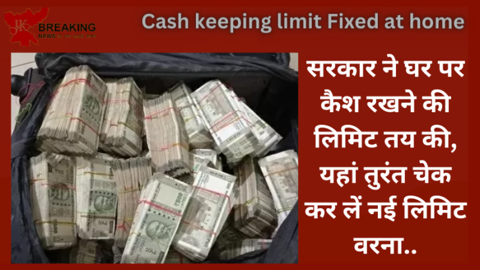 Cash keeping limit at home : सरकार ने घर पर कैश रखने की लिमिट तय की, यहां तुरंत चेक कर लें नई लिमिट वरना..