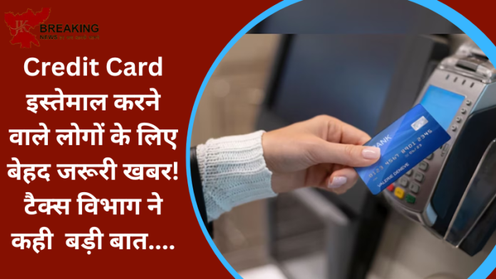 Credit Card इस्तेमाल करने वाले लोगों के लिए बेहद जरूरी खबर! टैक्स विभाग ने कही बड़ी बात....