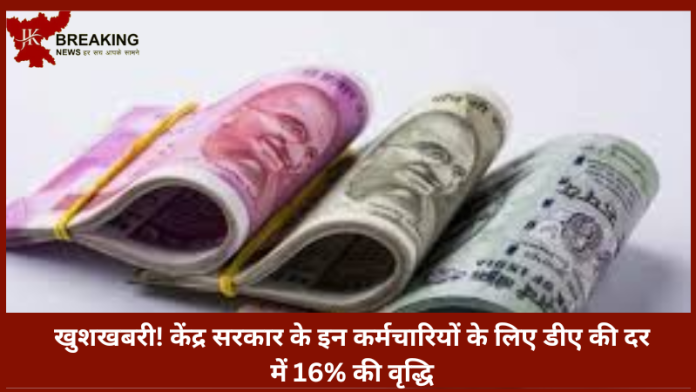 Dearness Allowance Hike : खुशखबरी! केंद्र सरकार के इन कर्मचारियों के लिए डीए की दर में 16% की वृद्धि