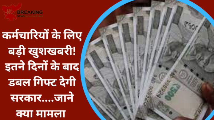 कर्मचारियों के लिए बड़ी खुशखबरी! इतने दिनों के बाद डबल गिफ्ट देगी सरकार....जाने क्या मामला