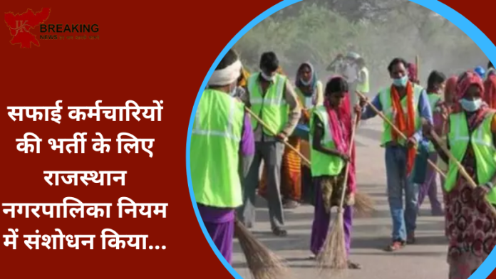 सफाई कर्मचारियों की भर्ती के लिए राजस्थान नगरपालिका नियम में संशोधन किया...