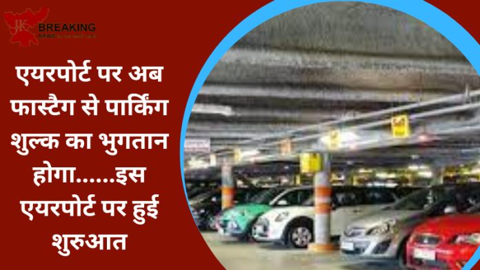 FASTag Parking Payment : एयरपोर्ट पर अब फास्टैग से पार्किंग शुल्क का भुगतान होगा......इस एयरपोर्ट पर हुई शुरुआत