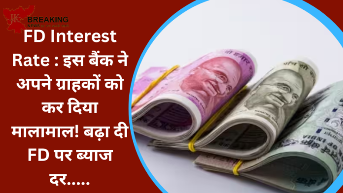 FD Interest Rate : इस बैंक ने अपने ग्राहकों को कर दिया मालामाल! बढ़ा दी FD पर ब्याज दर.....चेक करें नई ब्याज दर