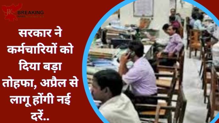 सरकार ने कर्मचारियों को दिया बड़ा तोहफा, अप्रैल से लागू होंगी नई दरें..यहां जाने कैसे होगा फायदा