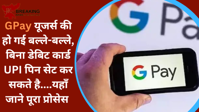 GPay New Service : GPay यूजर्स की हो गई बल्ले-बल्ले, बिना डेबिट कार्ड UPI पिन सेट कर सकते है….यहाँ जाने पूरा प्रोसेस