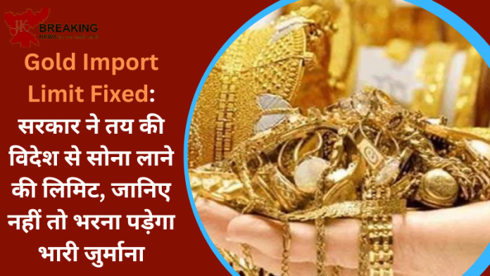 Gold Import Limit Fixed: सरकार ने तय की विदेश से सोना लाने की लिमिट, जानिए नहीं तो भरना पड़ेगा भारी जुर्माना