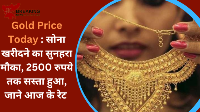 Gold Price Today : सोना खरीदने का सुनहरा मौका, 2500 रुपये तक सस्ता हुआ, जाने आज के रेट